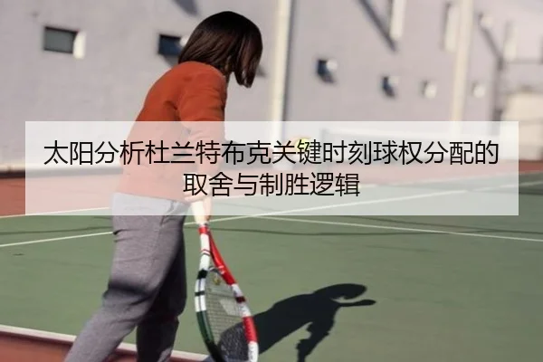 太阳分析杜兰特布克关键时刻球权分配的取舍与制胜逻辑