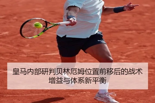 皇马内部研判贝林厄姆位置前移后的战术增益与体系新平衡 - c7c7