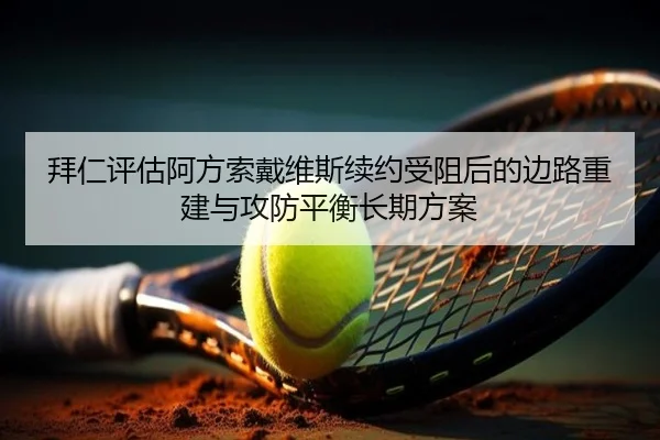 拜仁评估阿方索戴维斯续约受阻后的边路重建与攻防平衡长期方案 - c7c7