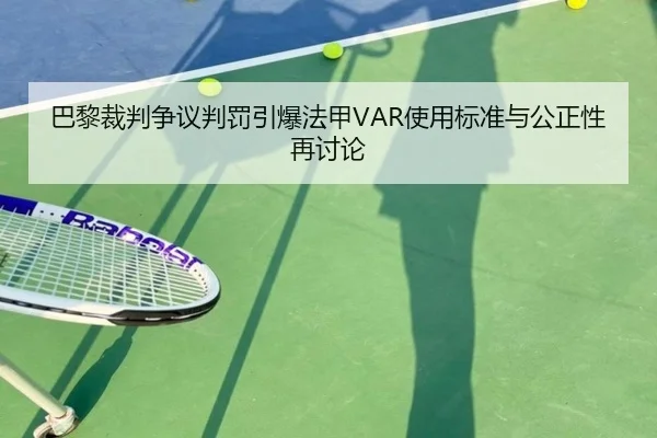 巴黎裁判争议判罚引爆法甲VAR使用标准与公正性再讨论（cc7c7.app）